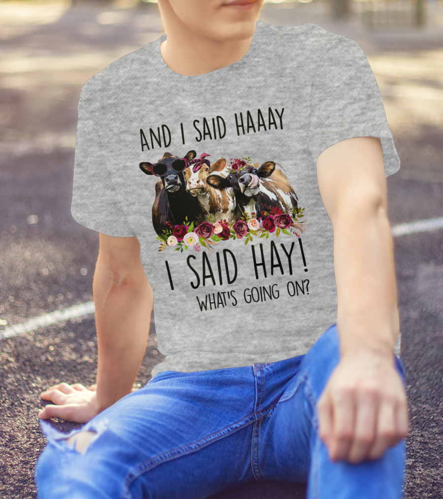 AND I SAID HAAAY I SAID HAY WHAT'S GOING ON COWS WITH FLOWERS AND SUNGLASSES T-Shirt