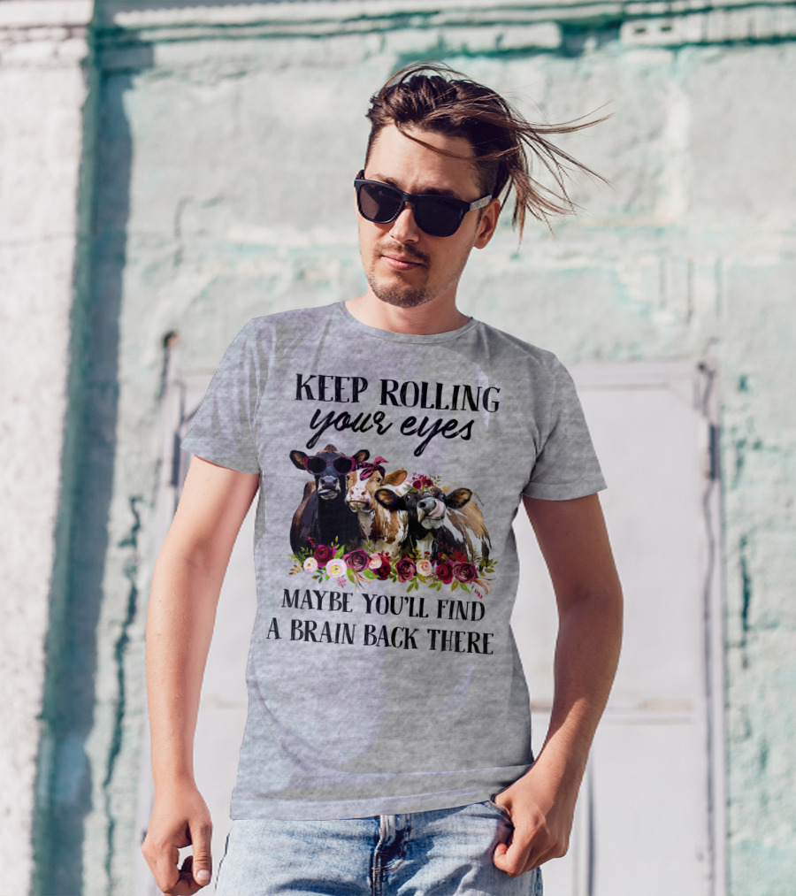 KEEP ROLLING YOUR EYES MAYBE YOU'LL FIND A BRAIN BACK THERE COWS WITH FLOWERS AND SUNGLASSES T-Shirt