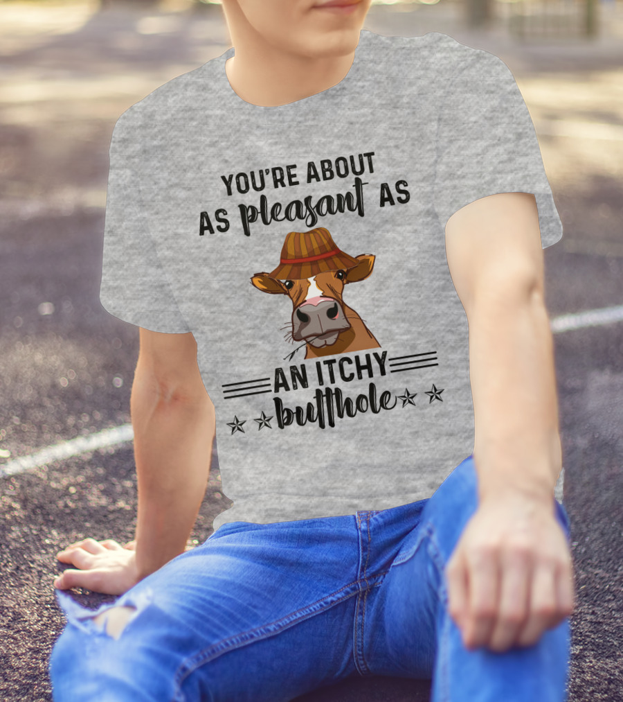 You're About As Pleasant As An Itchy Butthole Cow In Hat T-Shirt