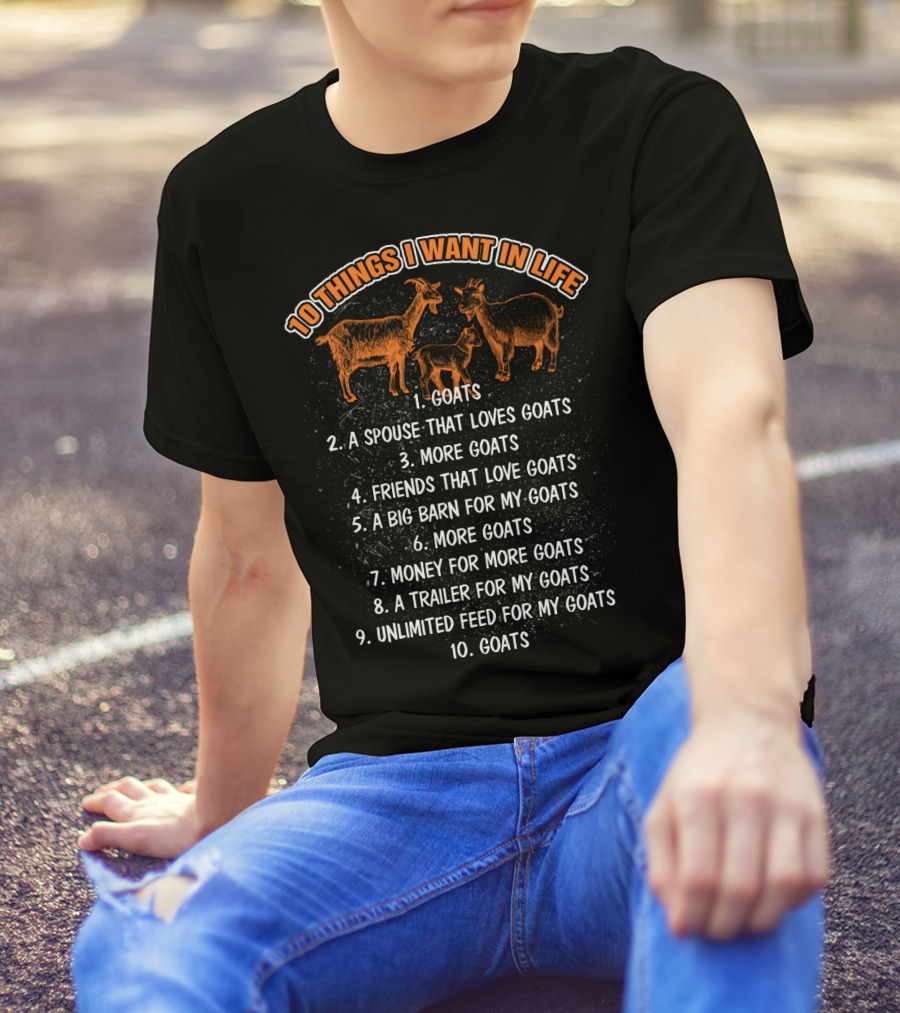 10 Things I Want In Life Goats Spouse That Loves Goats More Goats Friends That Love Goats Big Barn Money Trailer Unlimited Feed T-Shirt