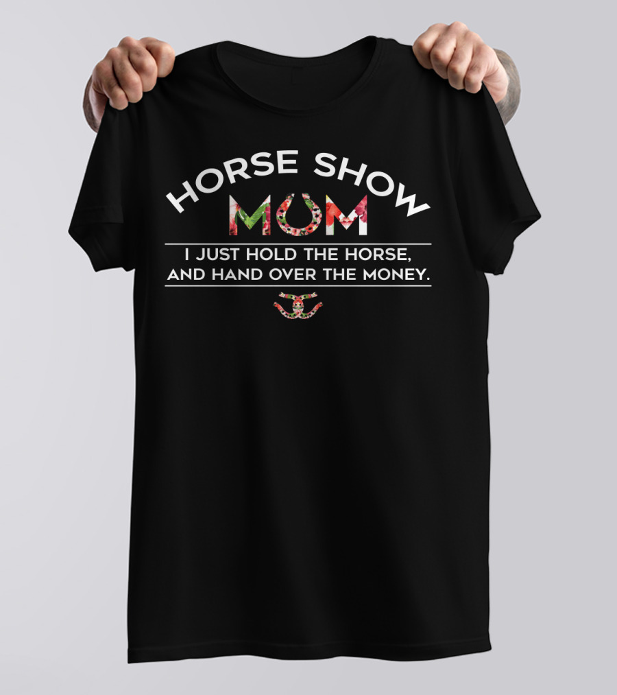 Horse Show Mum I Just Hold The Horse And Hand Over The Money T-Shirt