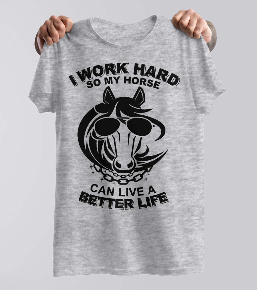 I Work Hard So My Horse Can Live A Better Life Horse With Sunglasses T-Shirt