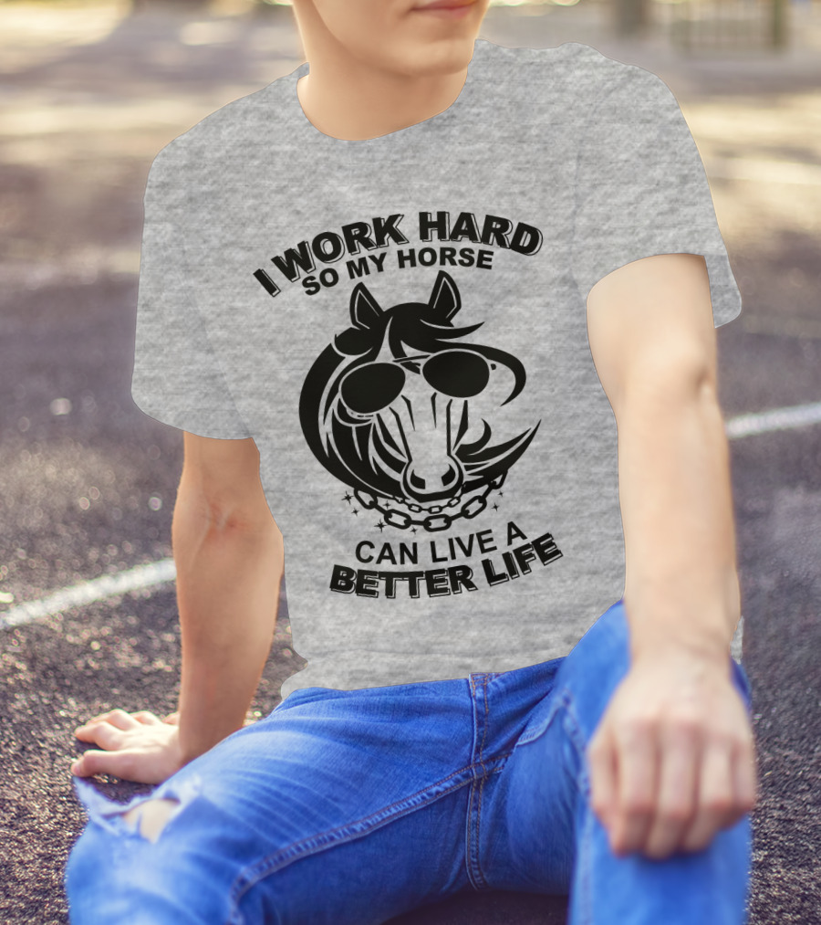 I Work Hard So My Horse Can Live A Better Life Horse With Sunglasses T-Shirt