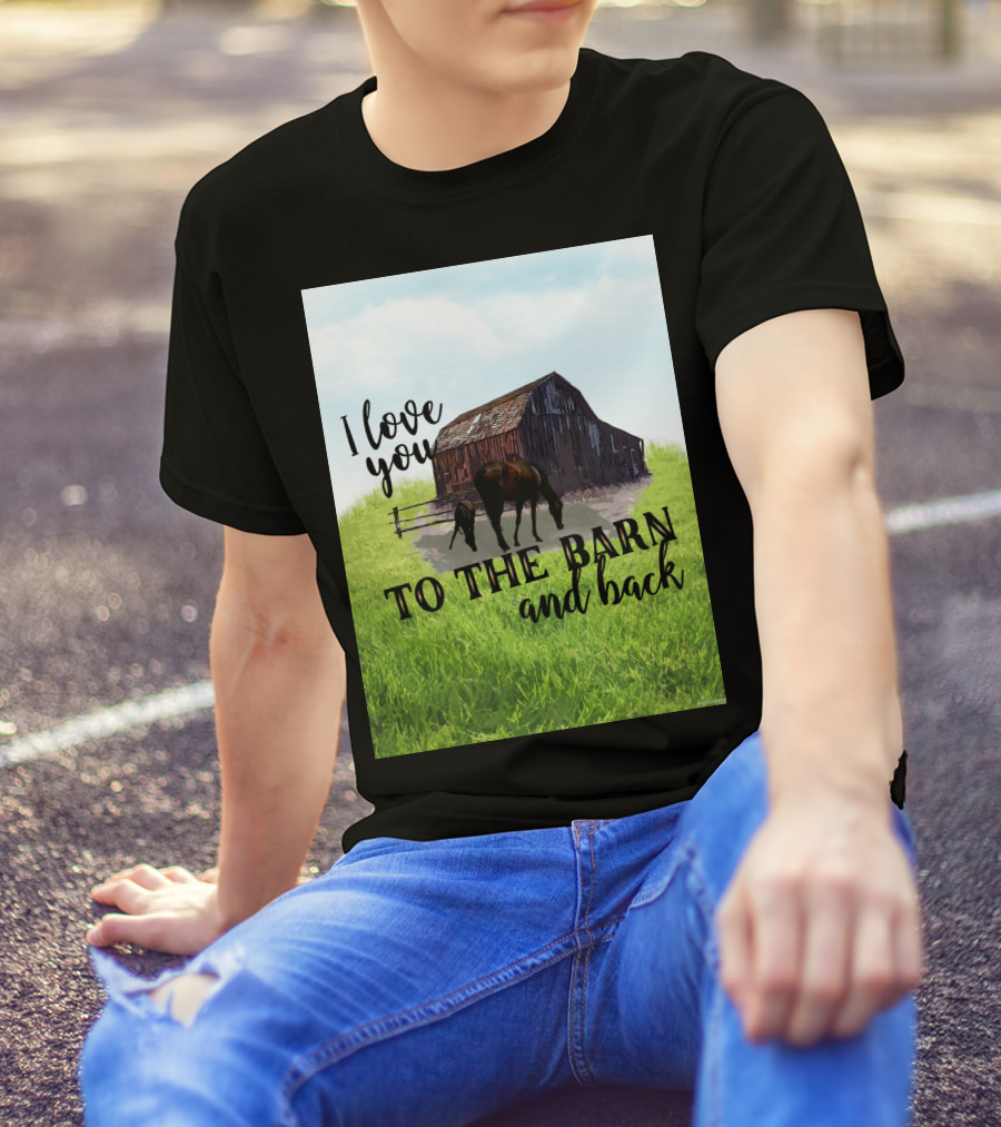 I Love You To The Barn And Back With Rustic Barn And Horses In Pasture T-Shirt