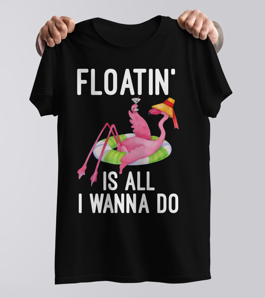 Floatin Is All I Wanna Do Flamingo In Inner Tube With Hat And Drink T-Shirt