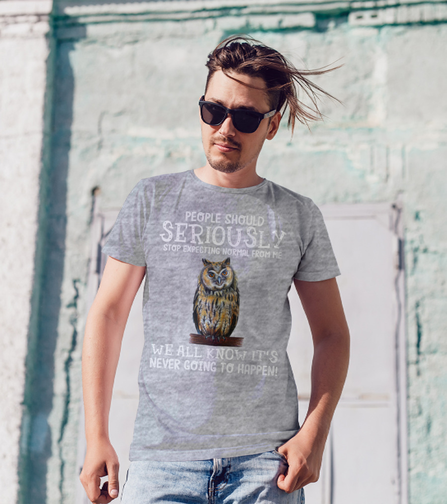 People Should Seriously Stop Expecting Normal From Me We All Know It's Never Going To Happen Owl T-Shirt