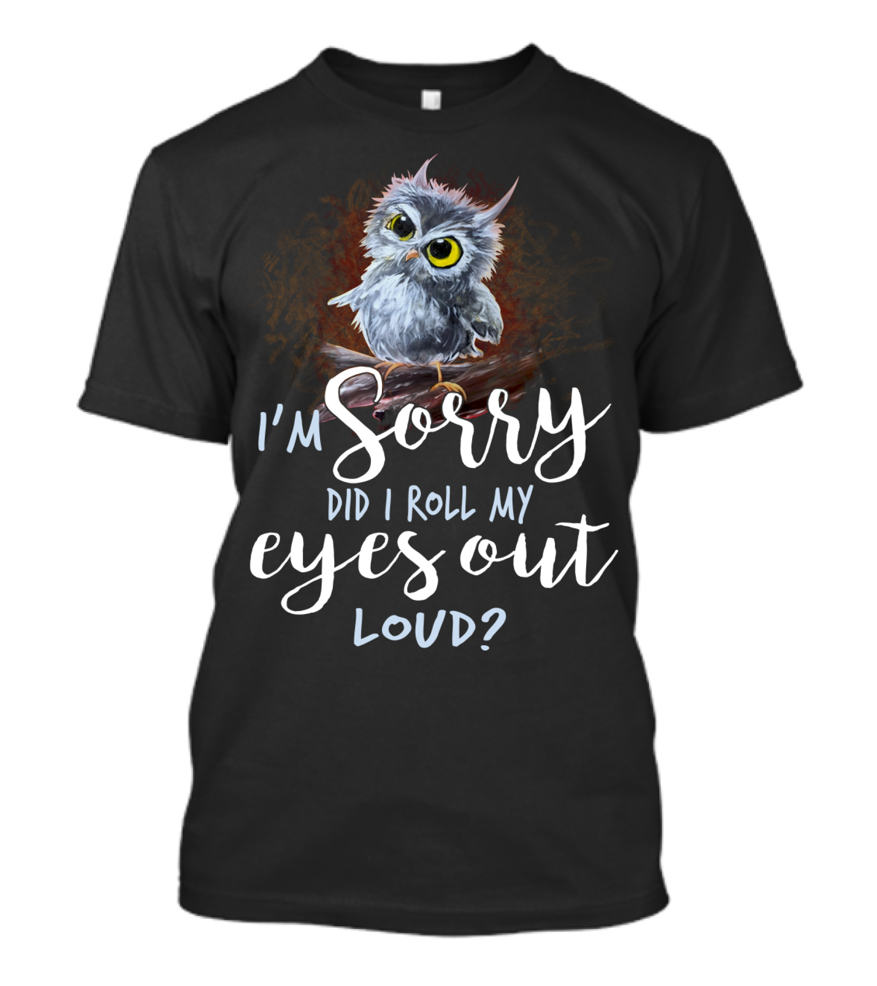 I'm Sorry Did I Roll My Eyes Out Loud Owl T-Shirt