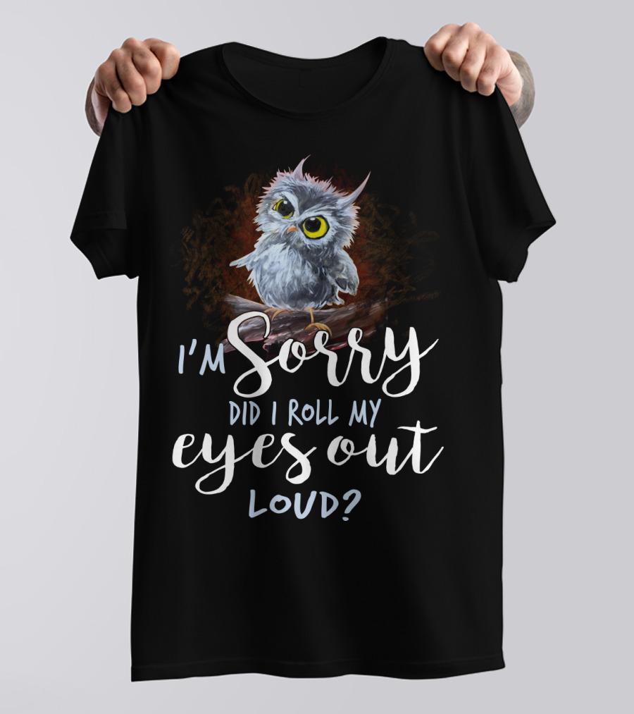 I'm Sorry Did I Roll My Eyes Out Loud Owl T-Shirt