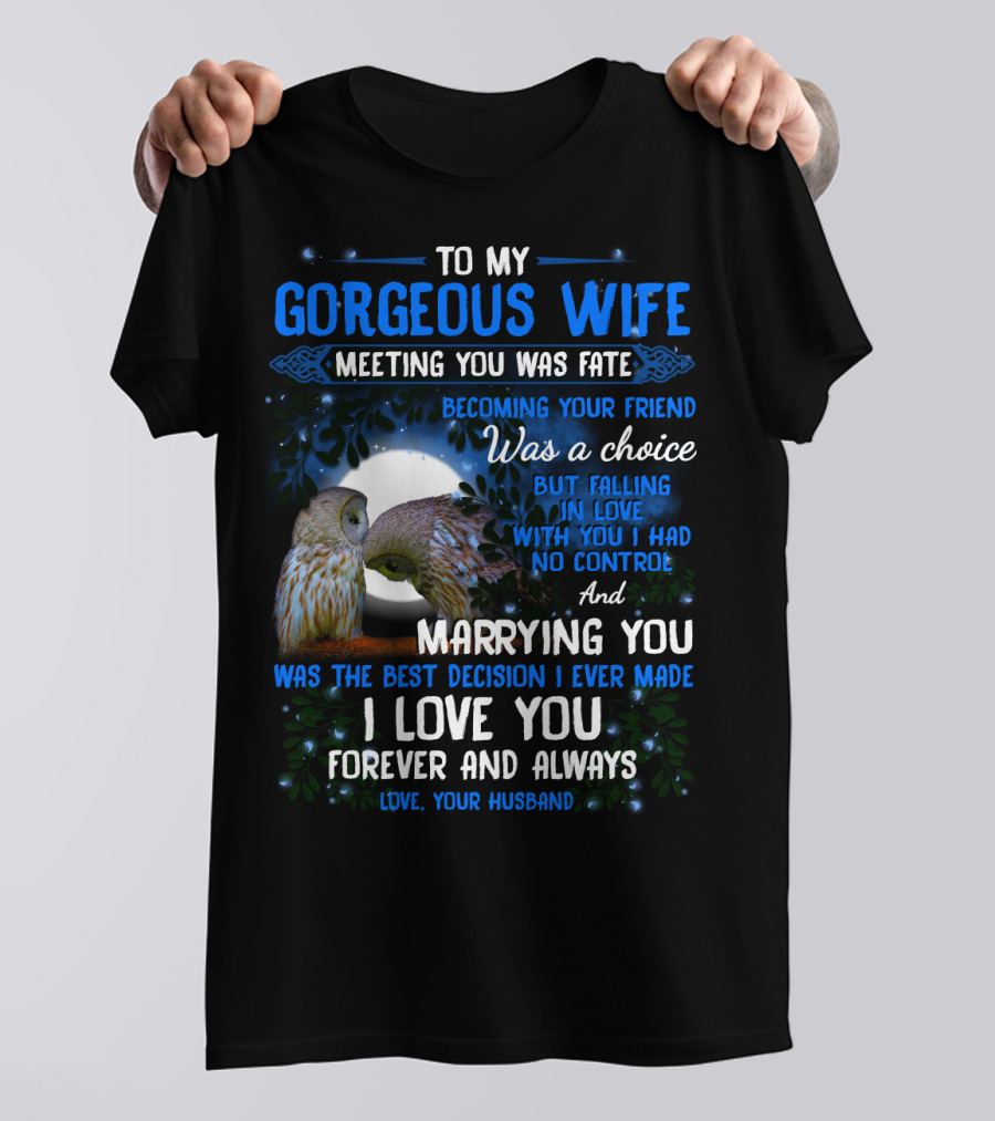 To My Gorgeous Wife Meeting You Was Fate Becoming Your Friend Was A Choice Marrying You Was The Best Decision I Love You Forever And Always Love Your Husband T-Shirt