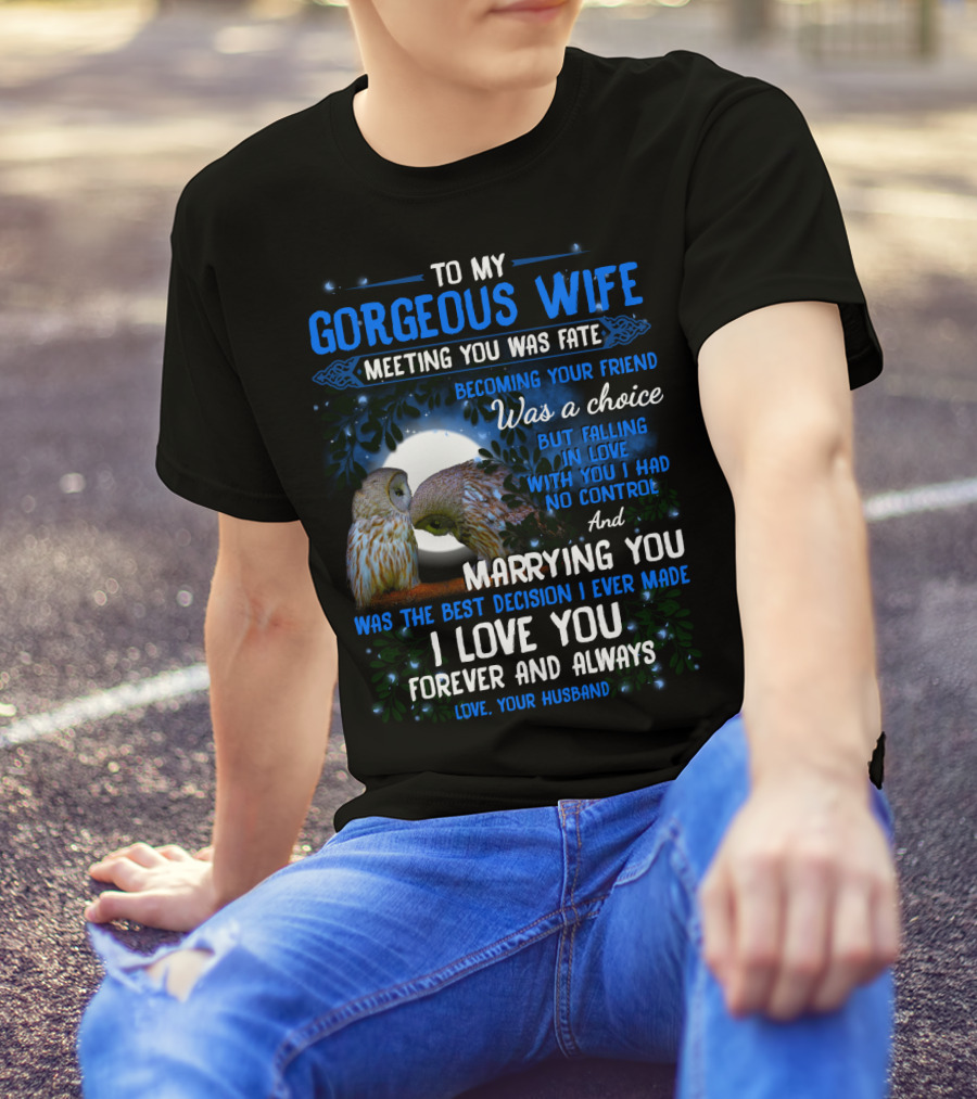 To My Gorgeous Wife Meeting You Was Fate Becoming Your Friend Was A Choice Marrying You Was The Best Decision I Love You Forever And Always Love Your Husband T-Shirt