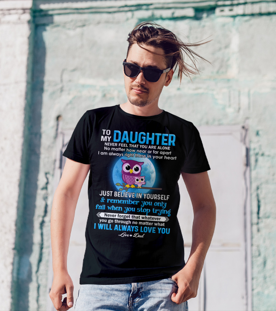 To My Daughter Owl Design Never Feel Alone Believe In Yourself I Will Always Love You T-Shirt