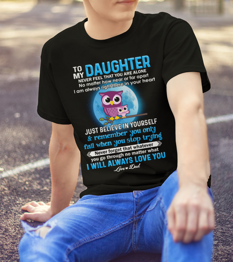 To My Daughter Owl Design Never Feel Alone Believe In Yourself I Will Always Love You T-Shirt