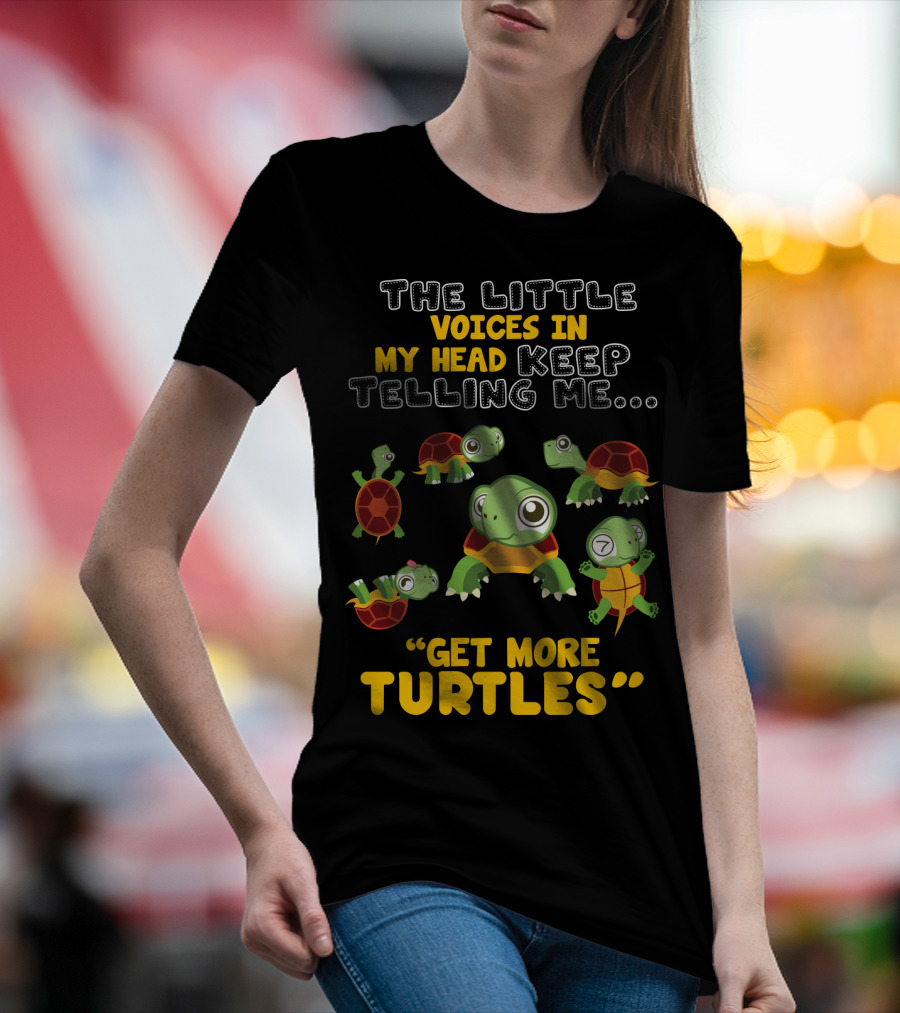 THE LITTLE VOICES IN MY HEAD KEEP TELLING ME GET MORE TURTLES T-Shirt