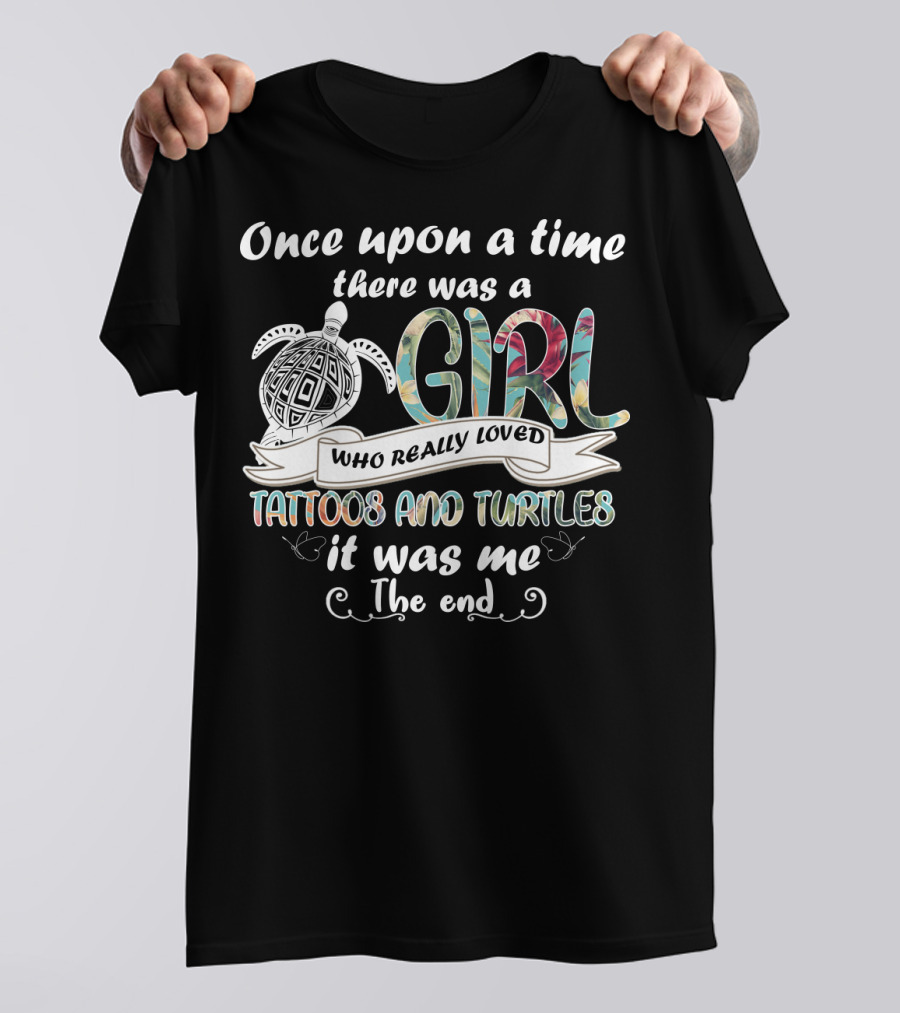 Once Upon A Time There Was A Girl Who Really Loved Tattoos And Turtles It Was Me The End T-Shirt