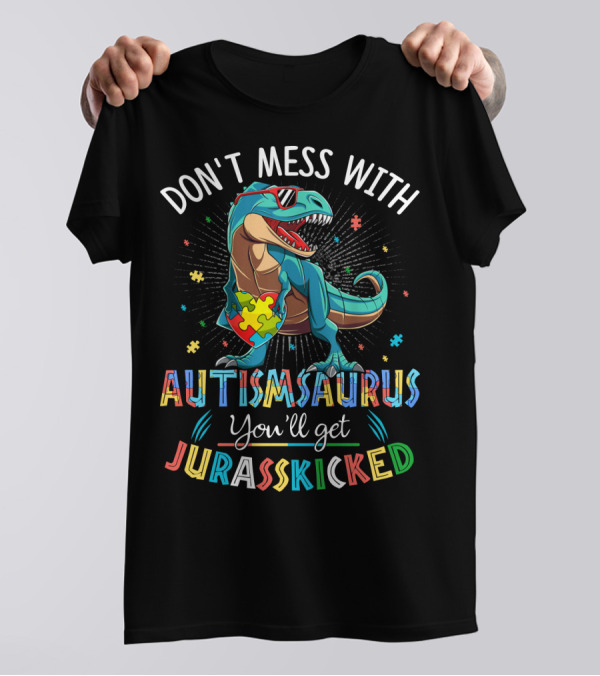 DON'T MESS WITH AUTISMSAURUS YOU'LL GET JURASSKICKED T-Shirt