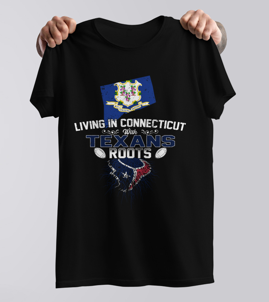 Living In Connecticut With Texans Roots Football And State Pride T-Shirt