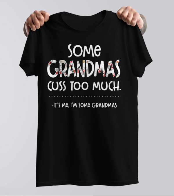 Some Grandmas Cuss Too Much It's Me I'm Some Grandmas T-Shirt