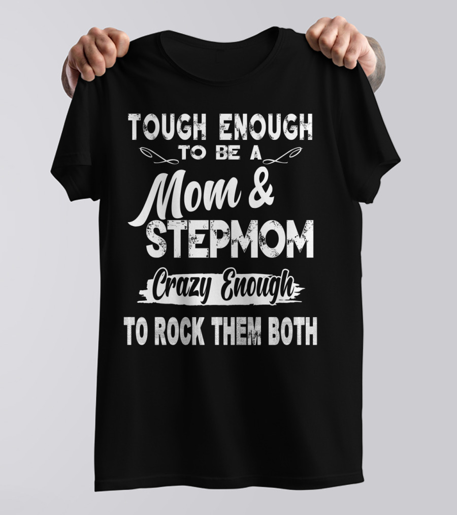 Tough Enough To Be A Mom And Stepmom Crazy Enough To Rock Them Both T-Shirt