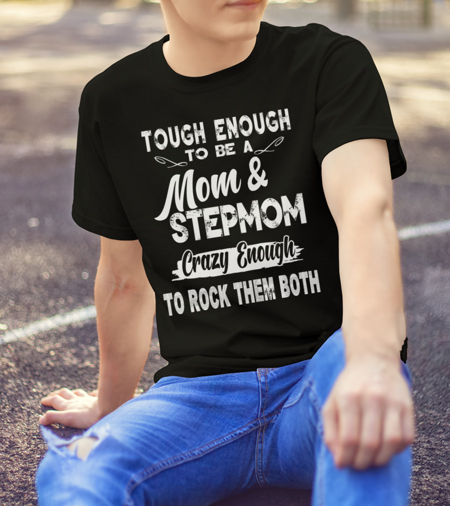 Tough Enough To Be A Mom And Stepmom Crazy Enough To Rock Them Both T-Shirt