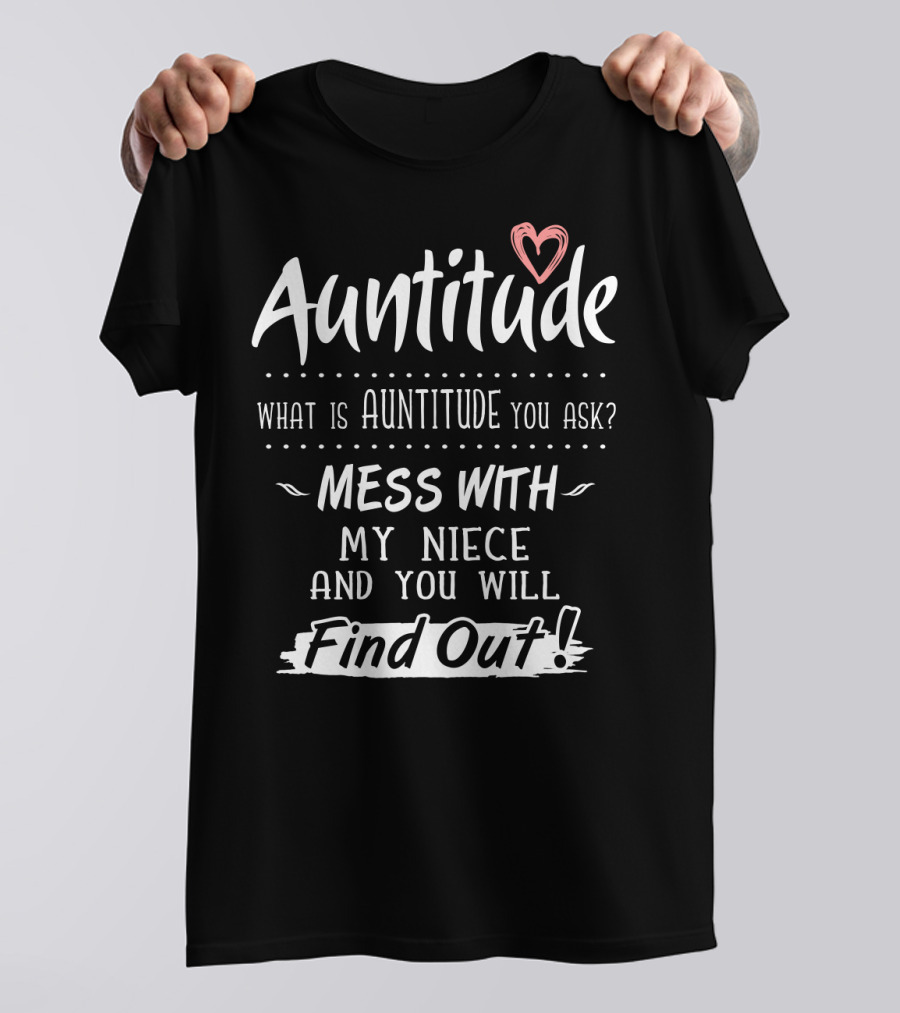 Auntitude What Is Auntitude You Ask Mess With My Niece And You Will Find Out With Heart T-Shirt