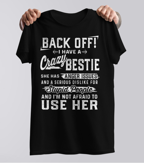 Back Off I Have A Crazy Bestie She Has Anger Issues Dislike For Stupid People Use Her T-Shirt