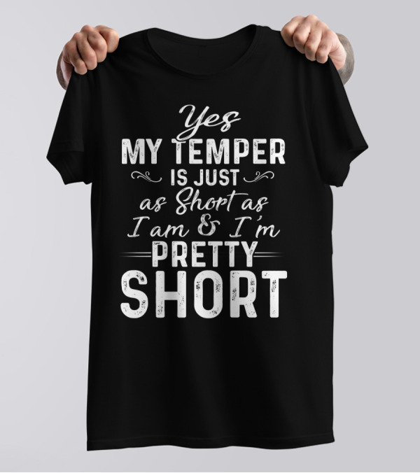 Yes My Temper Is Just As Short As I Am And I'm Pretty Short T-Shirt