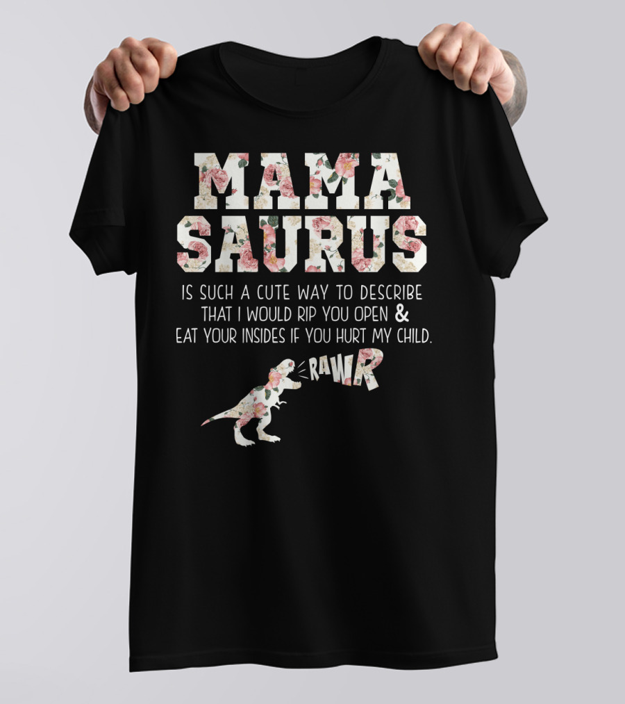 MAMA SAURUS IS SUCH A CUTE WAY TO DESCRIBE THAT I WOULD RIP YOU OPEN And EAT YOUR INSIDES IF YOU HURT MY CHILD RAWR T-Shirt