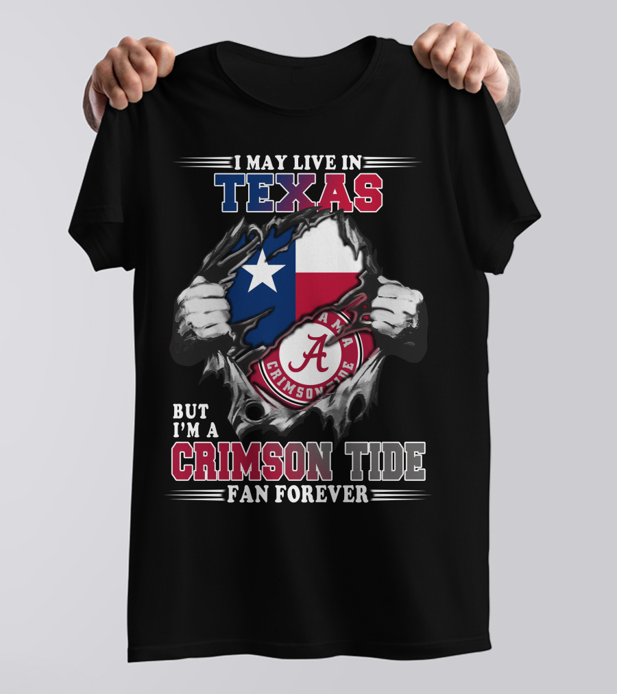 I May Live In Texas But I'm A Crimson Tide Fan Forever T-Shirt