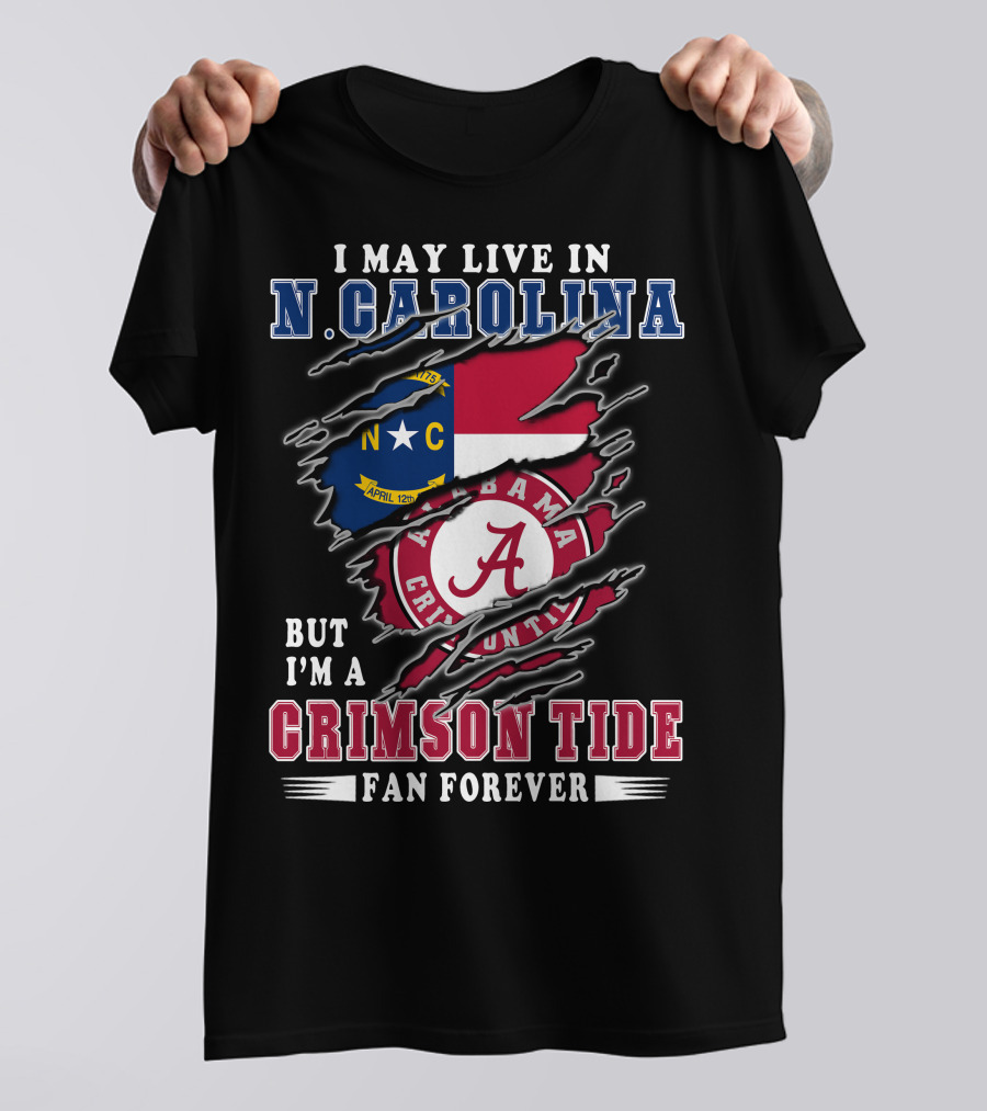 I May Live In N. Carolina But I'm A Crimson Tide Fan Forever T-Shirt
