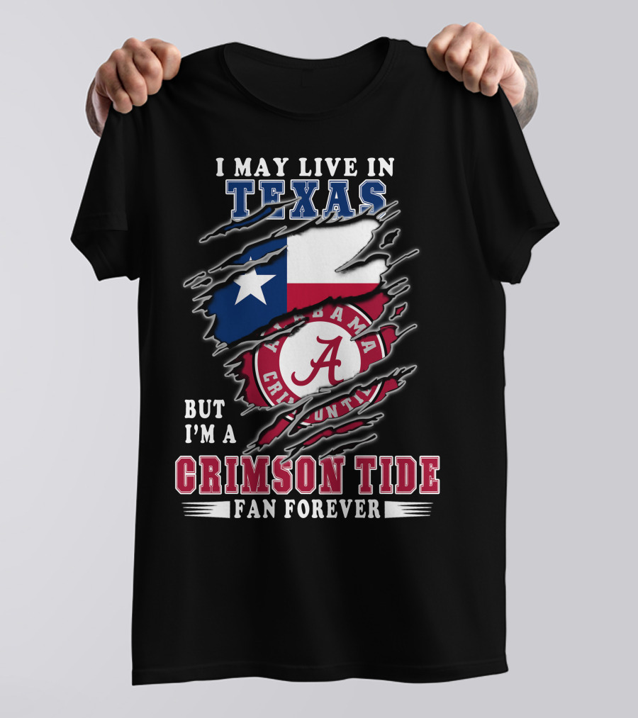 I May Live In Texas But I'm A Crimson Tide Fan Forever T-Shirt
