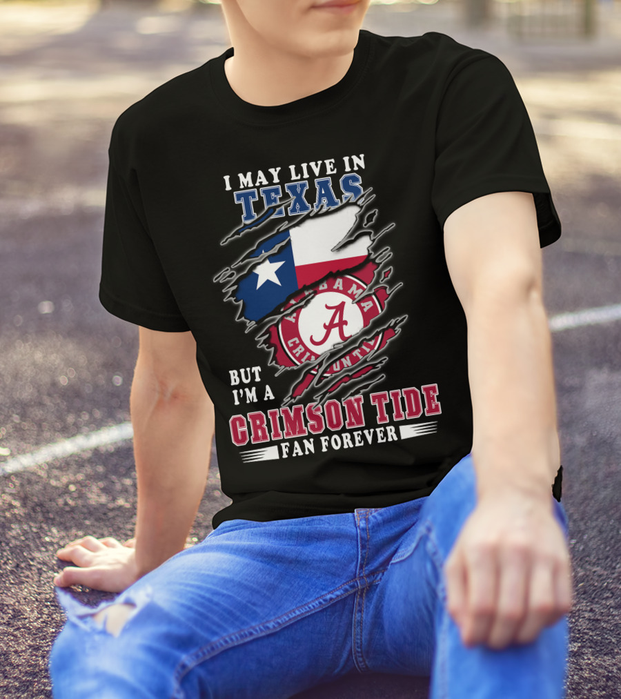 I May Live In Texas But I'm A Crimson Tide Fan Forever T-Shirt