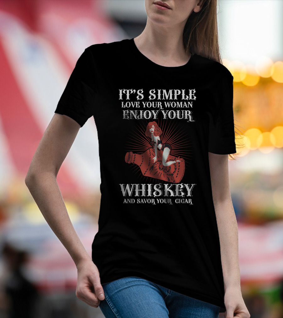 IT'S SIMPLE LOVE YOUR WOMAN ENJOY YOUR WHISKEY AND SAVOR YOUR CIGAR T-Shirt