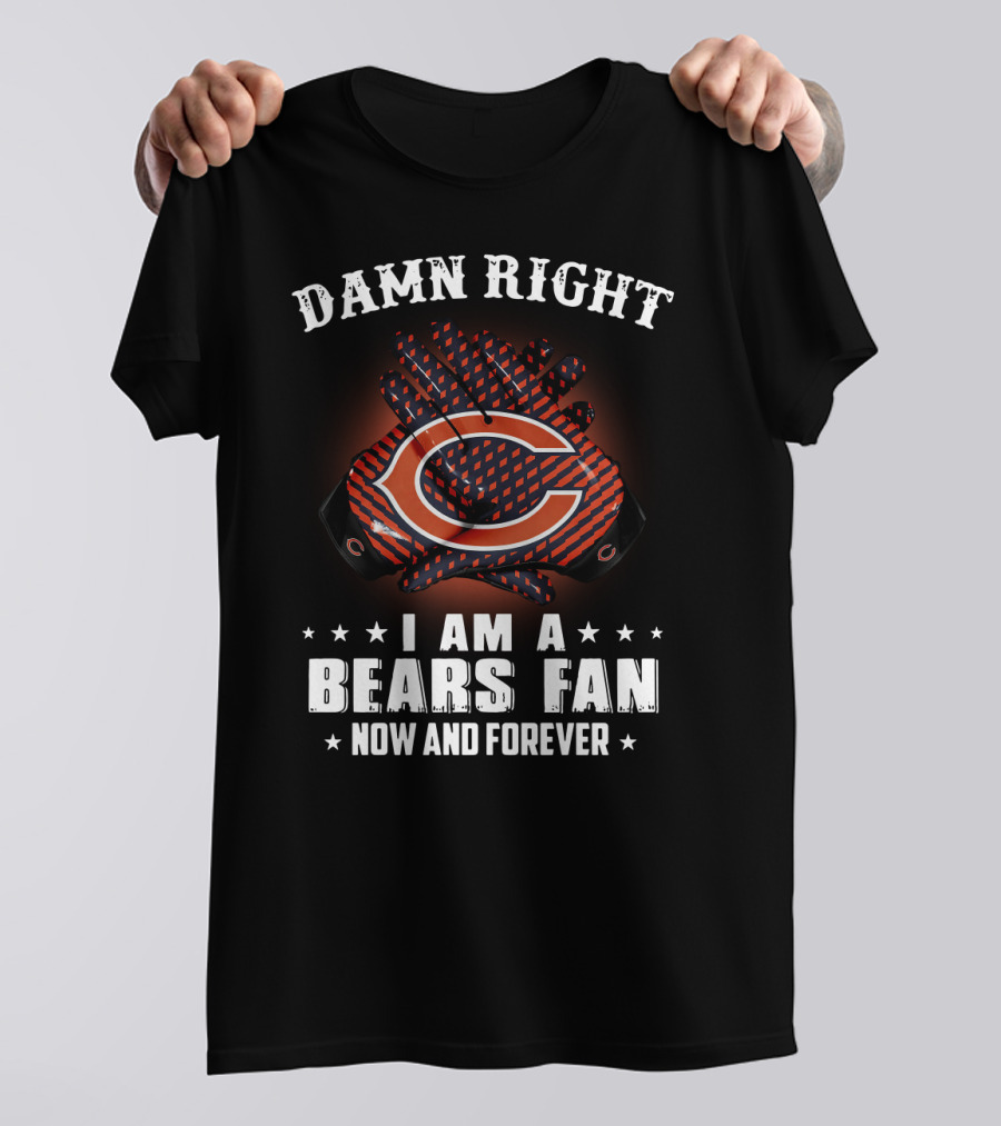 Damn Right I Am A Bears Fan Now And Forever Chicago Bears C T-Shirt