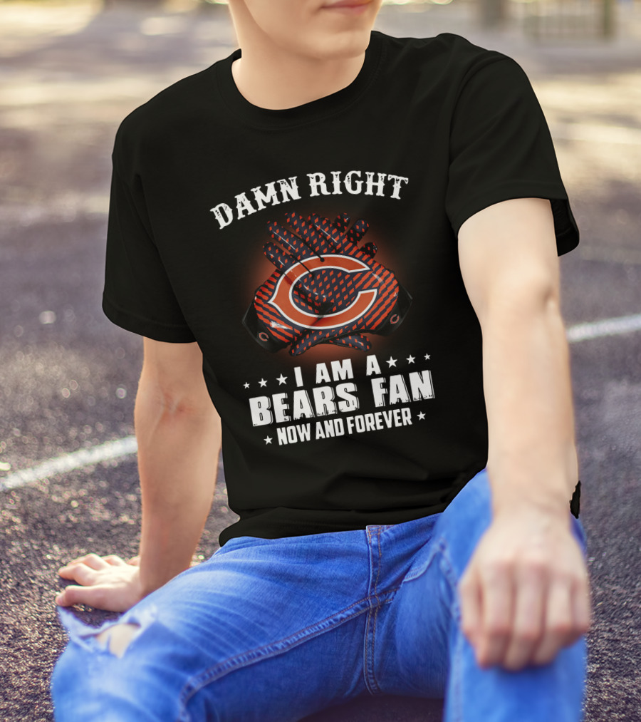 Damn Right I Am A Bears Fan Now And Forever Chicago Bears C T-Shirt