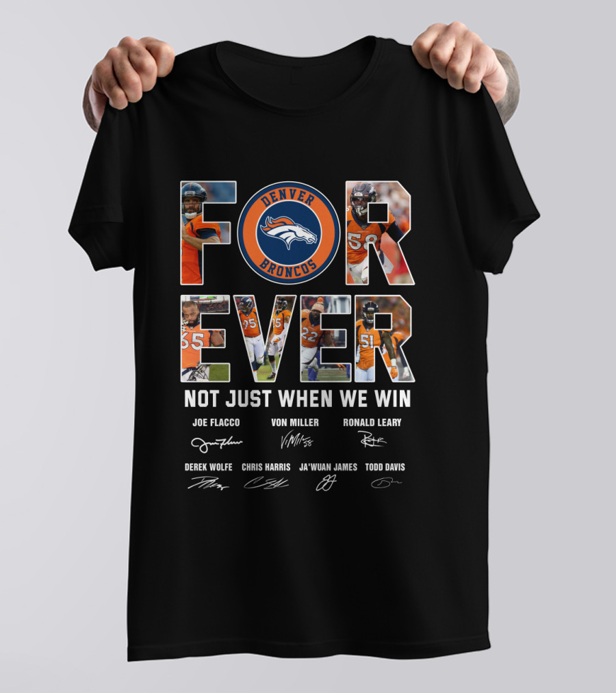 Denver Broncos Forever Not Just When We Win Joe Flacco Von Miller Ronald Leary Derek Wolfe Chris Harris Ja'wuan James Todd Davis T-Shirt