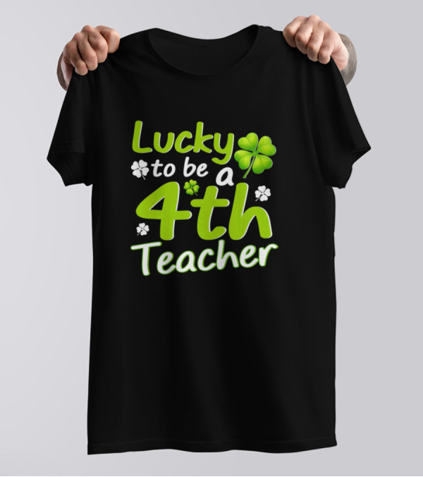 Lucky To Be A 4th Teacher Shamrock St Patrick's Day T-Shirt
