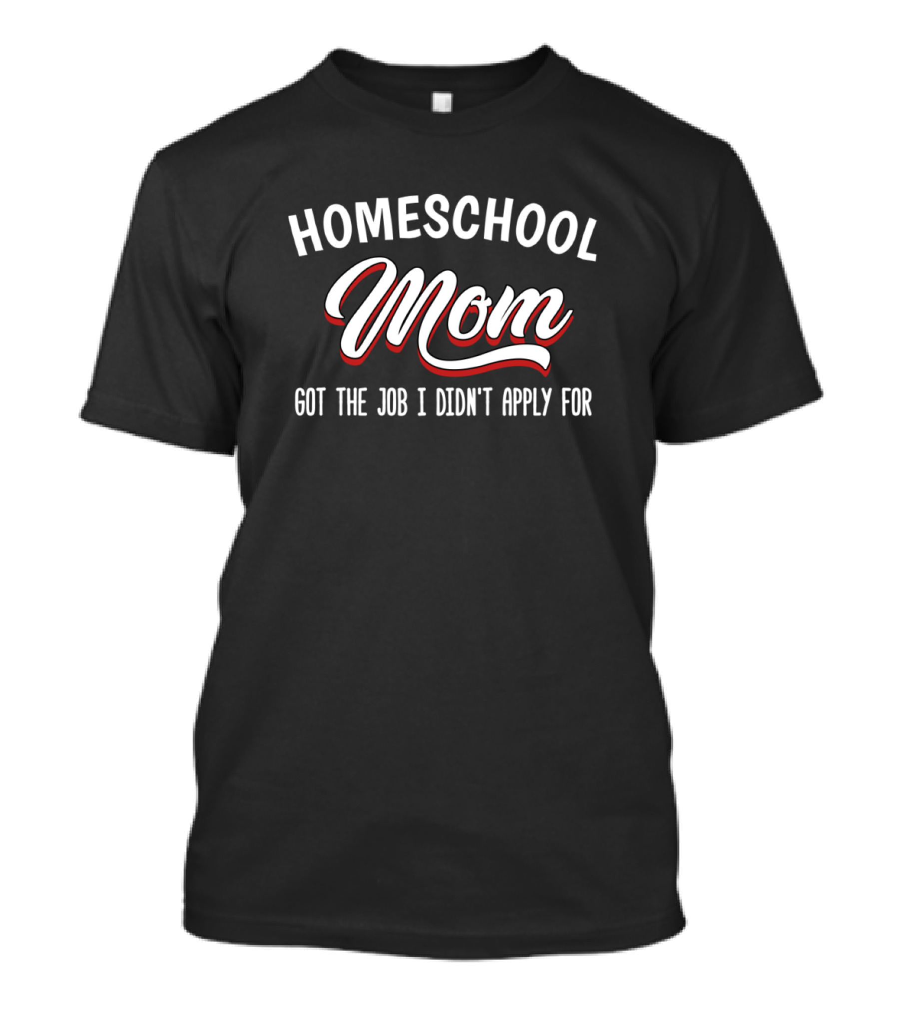 Homeschool Mom Got The Job I Didn't Apply For T-Shirt