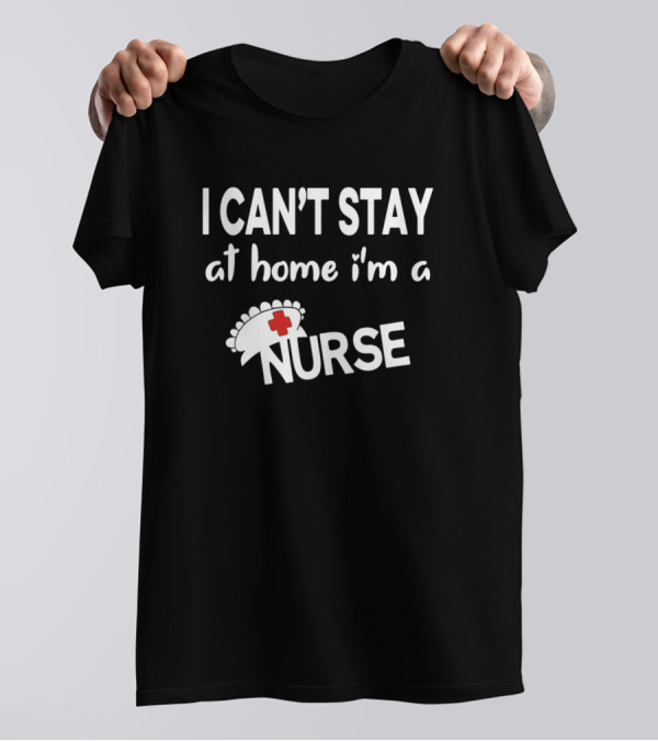 I Can't Stay At Home I'm A Nurse Hat With Red Cross T-Shirt