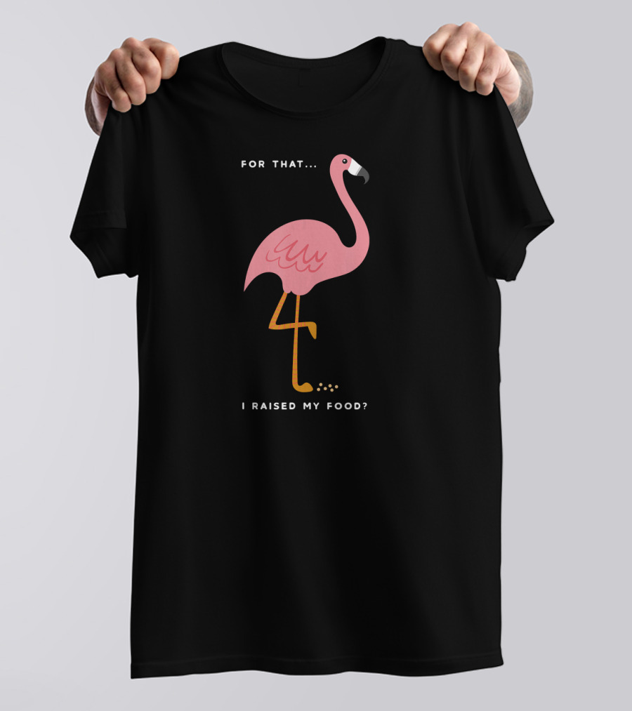 For That I Raised My Food Funny Pink Flamingo T-Shirt