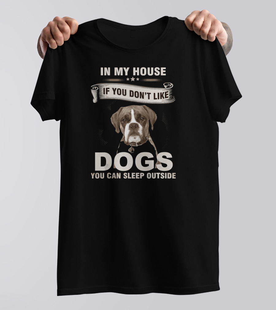 In My House If You Don’t Like Dogs You Can Sleep Outside Boxer Dog T-Shirt