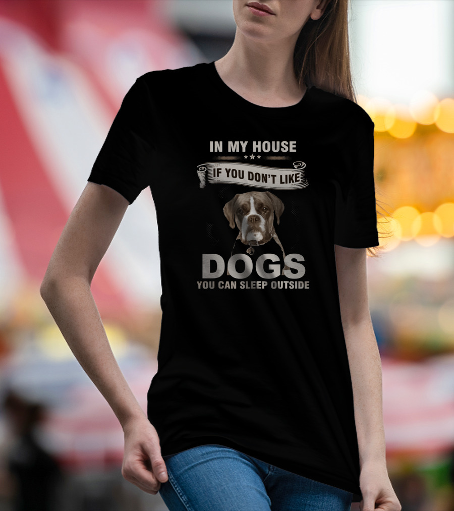 In My House If You Don’t Like Dogs You Can Sleep Outside Boxer Dog T-Shirt