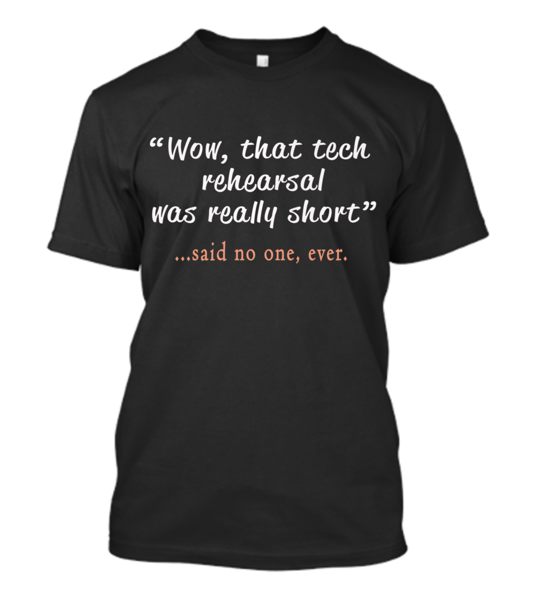 Wow That Tech Rehearsal Was Really Short Said No One Ever T-Shirt