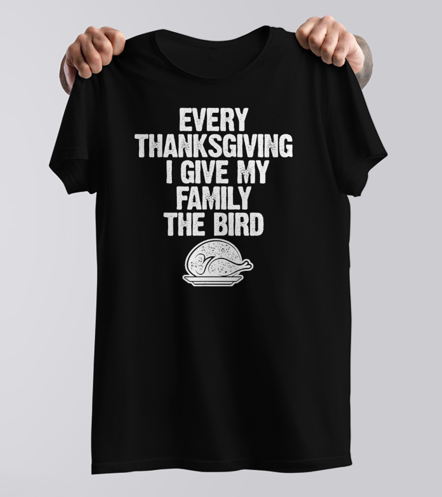 Every Thanksgiving I Give My Family The Bird Turkey Humorous Saying T-Shirt