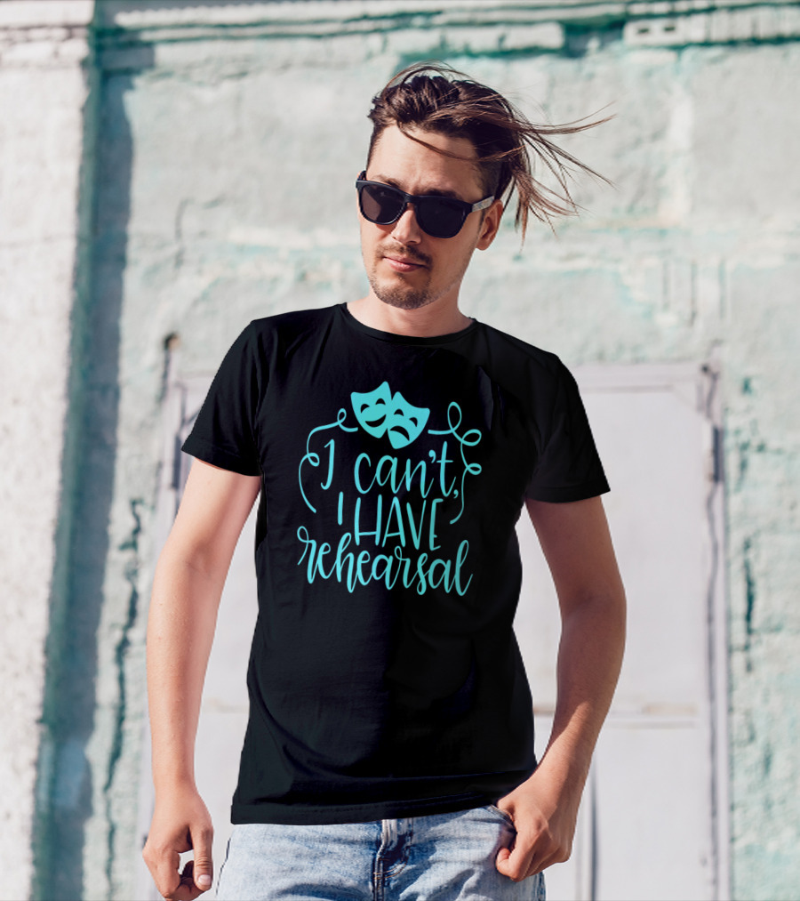 Funny Theater Aqua Actor I Can't I Have Rehearsal T-Shirt
