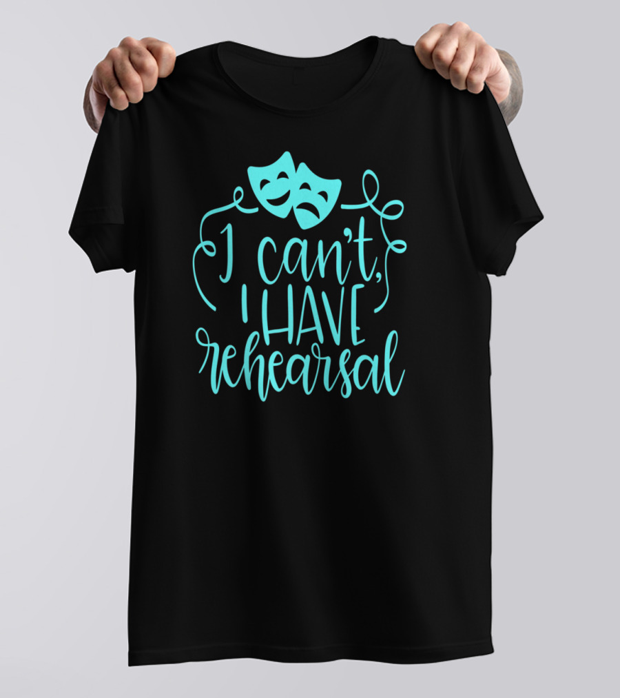 Funny Theater Aqua Actor I Can't I Have Rehearsal T-Shirt