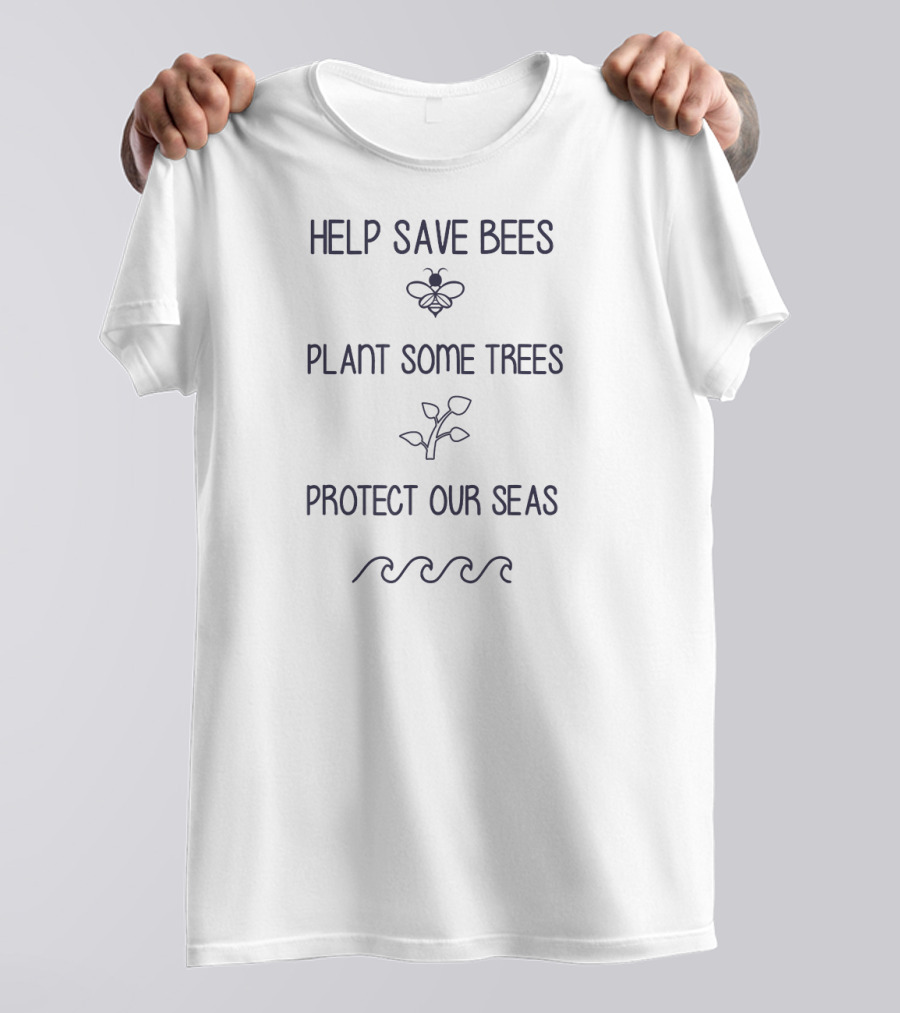 Help Save Bees Plant Some Trees Protect Our Seas T-Shirt