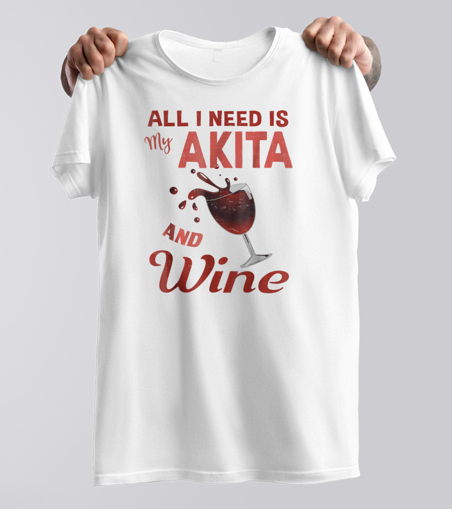 All I Need Is My Akita And Wine T-Shirt