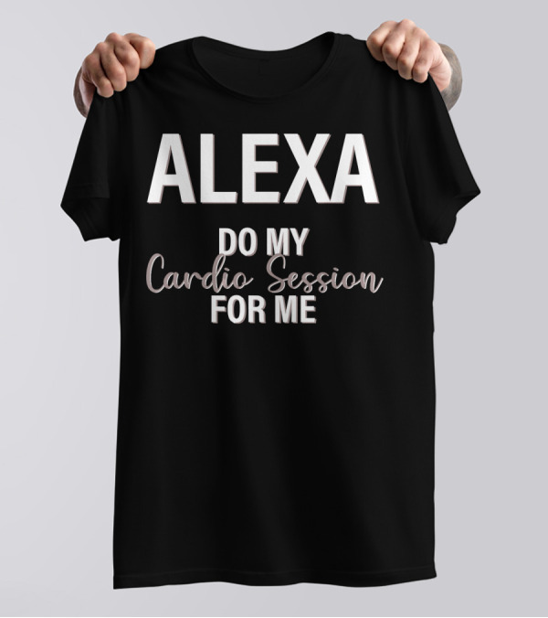 ALEXA DO MY CARDIO SESSION FOR ME T-Shirt