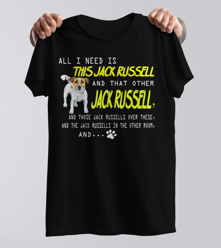 All I Need Is This Jack Russell And That Other Jack Russell And Those Jack Russells Over There And The Jack Russells In The Other Room T-Shirt