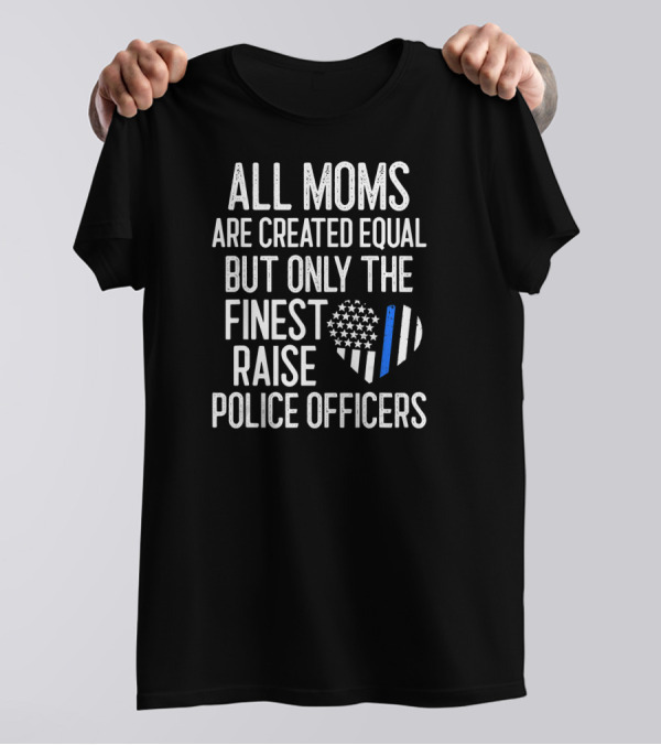 All Moms Are Created Equal But Only The Finest Raise Police Officers T-Shirt